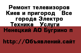 Ремонт телевизоров Киев и пригород - Все города Электро-Техника » Услуги   . Ненецкий АО,Бугрино п.
